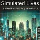 SIMULATED LIVES: ARE WE ALREADY LIVING IN A MATRIX?: Micro Book - A25 (The Matrix Unveiled: Reality, Audiobook