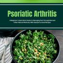 Psoriatic Arthritis: A Beginner's Quick Start Guide to Managing PsA Through Diet and Other Natural M Audiobook