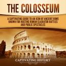 The Colosseum: A Captivating Guide to an Icon of Ancient Rome Known for Hosting Roman Gladiator Battles and Public Spectacles Audiobook