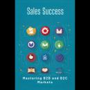 Sales Success: Mastering B2B and B2C Markets Audiobook