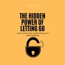 The Hidden Power of Letting Go: How to Drop Fear, Overthinking, and Limiting Beliefs Audiobook