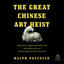 The Great Chinese Art Heist: Imperialism, Organized Crime, and the Hidden Story of China's Stolen Ar Audiobook