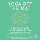 Yoga Off the Mat: A Practical Guide to the Wisdom of Yoga--Find Balance, Meaning, and Liberation in Your Daily Life Audiobook