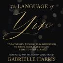 The Language of Yin: Yoga Themes, Sequences and Inspiration to Bring Your Class to Life and Life to Your Class Audiobook