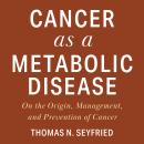 Cancer as a Metabolic Disease: On the Origin, Management, and Prevention of Cancer Audiobook