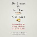 Be Smart, Act Fast, Get Rich: Your Game Plan for Getting It Right in the Stock Market Audiobook