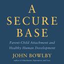 A Secure Base: Parent-Child Attachment and Healthy Human Development Audiobook