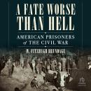 A Fate Worse than Hell: American Prisoners of the Civil War Audiobook