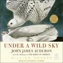 Under a Wild Sky: John James Audubon and the Making of The Birds of America