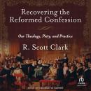 Recovering the Reformed Confession: Our Theology, Piety, and Practice Audiobook