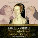 Ladies-in-Waiting: Women Who Served Anne Boleyn Audiobook