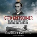 Otto Kretschmer: The Life of Germany’s Highest Scoring U-Boat Commander Audiobook