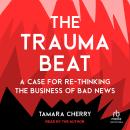 The Trauma Beat: A Case for Re-Thinking the Business of Bad News Audiobook