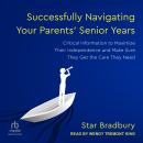 Successfully Navigating Your Parents' Senior Years: Critical Information to Maximize Their Independence and Make Sure They Get the Care They Need, Star Bradbury