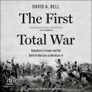 The First Total War: Napoleon's Europe and the Birth of Warfare as We Know It Audiobook