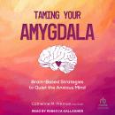 Taming Your Amygdala: Brain-Based Strategies to Quiet the Anxious Mind Audiobook