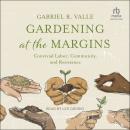 Gardening at the Margins: Convivial Labor, Community, and Resistance Audiobook