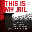 This Is My Jail: Local Politics and the Rise of Mass Incarceration Audiobook