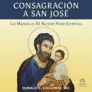 Consagración a San José: Las Maravillas de Nuestro Padre Espiritual Audiobook