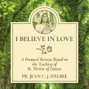 I Believe in Love: A Personal Retreat Based on the Teaching of St. Thérèse of Lisieux Audiobook