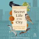 Secret Life of the City: How Nature Thrives in the Urban Wild Audiobook