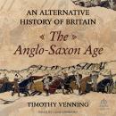 An Alternative History of Britain: The Anglo-Saxon Age Audiobook
