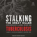 Stalking the Great Killer: Arkansas's Long War on Tuberculosis Audiobook