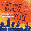 Let This Radicalize You: Organizing and the Revolution of Reciprocal Care Audiobook