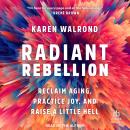 Radiant Rebellion: Reclaim Aging, Practice Joy, and Raise a Little Hell Audiobook
