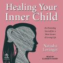 Healing Your Inner Child: Re-Parenting Yourself for a More Secure & Loving Life, Natasha Levinger