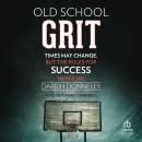 Old School Grit: Times May Change, But the Rules for Success Never Do Audiobook