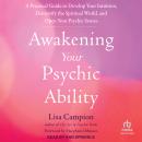 Awakening Your Psychic Ability: A Practical Guide to Develop Your Intuition, Demystify the Spiritual World, and Open Your Psychic Senses Audiobook