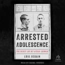 Arrested Adolescence: The Secret Life of Nathan Leopold Audiobook
