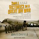 Small Victories in a Great Big War: The Terrifying and Sometimes Hilarious Adventures of a World War Audiobook