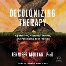 Decolonizing Therapy: Oppression, Historical Trauma, and Politicizing Your Practice Audiobook