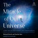 The Miracle of Our Universe: A New View of Consciousness, God, Science, and Reality Audiobook