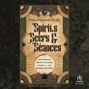 Spirits, Seers & Séances: Victorian Spiritualism, Magic & the Supernatural Audiobook
