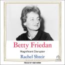 Betty Friedan: Magnificent Disruptor Audiobook