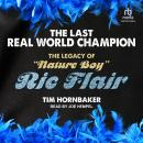 The Last Real World Champion: The Legacy of 'Nature Boy' Ric Flair Audiobook