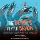 The Beasts in Your Brain: Understanding and Living with Anxiety and Depression Audiobook