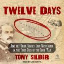 Twelve Days: How the Union Nearly Lost Washington in the First Days of the Civil War Audiobook