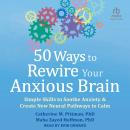 50 Ways to Rewire Your Anxious Brain: Simple Skills to Soothe Anxiety and Create New Neural Pathways Audiobook