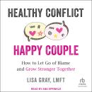 Healthy Conflict, Happy Couple: How to Let Go of Blame and Grow Stronger Together Audiobook