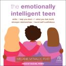 The Emotionally Intelligent Teen: Skills to Help You Deal with What You Feel, Build Stronger Relatio Audiobook