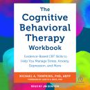 The Cognitive Behavioral Therapy Workbook: Evidence-Based CBT Skills to Help You Manage Stress, Anxi Audiobook