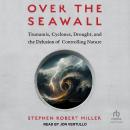 Over the Seawall: Tsunamis, Cyclones, Drought, and the Delusion of Controlling Nature Audiobook