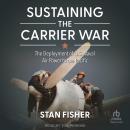Sustaining the Carrier War: The Deployment of U.S. Naval Air Power to the Pacific, Stan Fisher