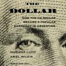 The Dollar: How the US Dollar Became a Popular Currency in Argentina Audiobook