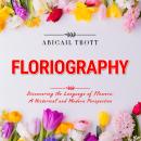 FLORIOGRAPHY: Discovering the Language of Flowers: A Historical and Modern Perspective Audiobook