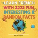 Learn French With 2222 Fun, Interesting & Random Facts - Parallel French And English Text To Learn F Audiobook